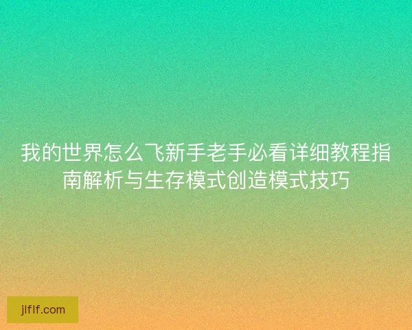 我的世界怎么飞新手老手必看详细教程指南解析与生存模式创造模式技巧