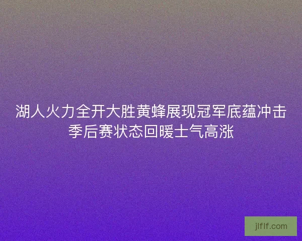 湖人火力全开大胜黄蜂展现冠军底蕴冲击季后赛状态回暖士气高涨