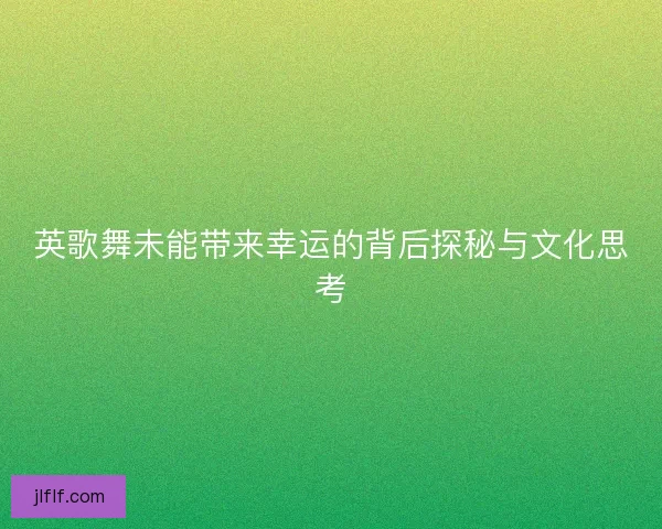 英歌舞未能带来幸运的背后探秘与文化思考